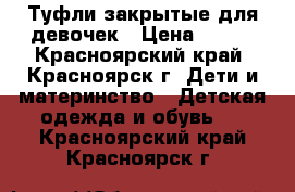 Туфли закрытые для девочек › Цена ­ 200 - Красноярский край, Красноярск г. Дети и материнство » Детская одежда и обувь   . Красноярский край,Красноярск г.